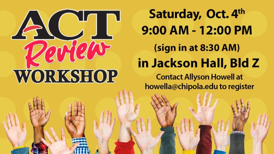 ACT Review Workshop on Saturday, Oct. 4 from 9 AM to 12 PM sign in at 8:30 AM in Jackson Hall, Bld. Z Contact Allyson Howell at howella@chipola.edu to register