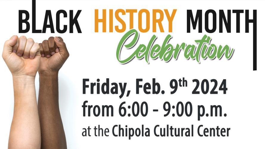 The Annual Black History Month Celebration will be held in the Chipola College Cultural Center on Friday, February 9, from 6:00 p.m. - 9:00 p.m. We provide entertainment, a guest speaker, door prizes, and free dinner. The community is invited to attend. For more information, contact Linda Morales at moralesl@chipola.edu or 850-718-2319