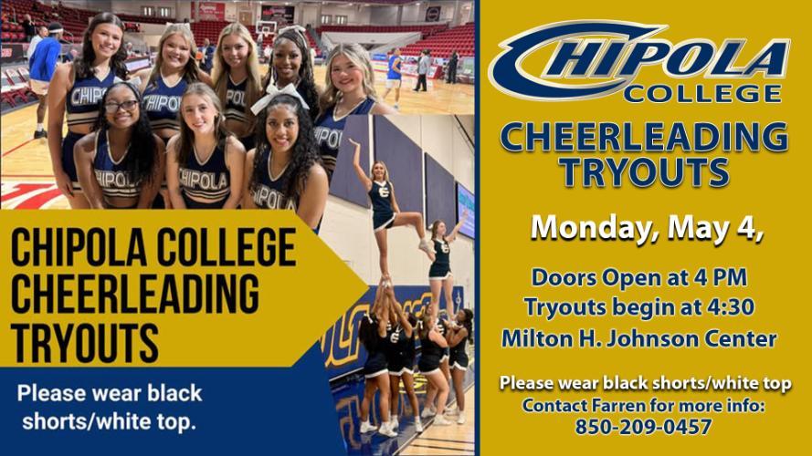 Chipola College Cheerleading Tryouts; Monday, May 4; Doors open at 4 PM; Tryouts begin at 4:30; Milton H. Johnson Center; Please wear black short; white top; Contact Farren for more info: 850-209-0457