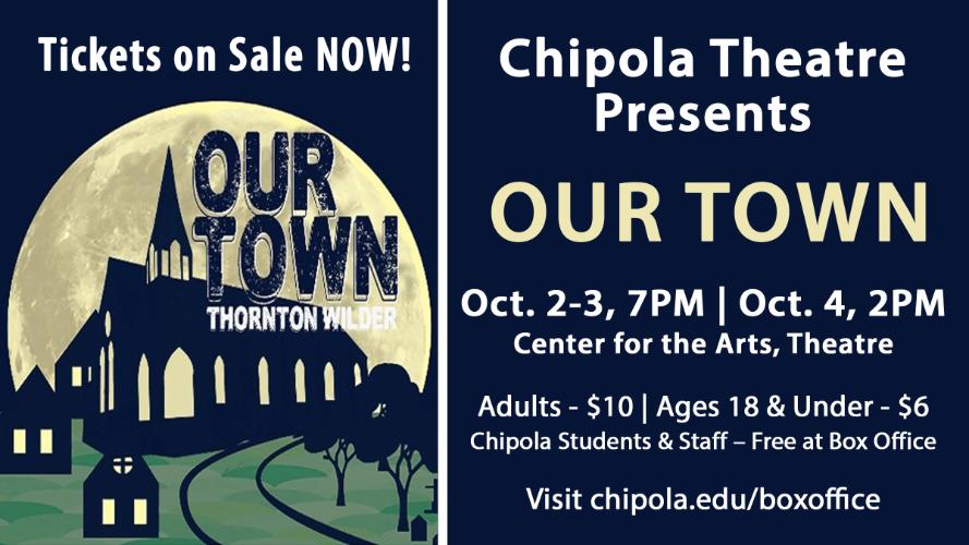 Chipola Theatre Presents Our Town Oct. 2-3, at 7 PM and Oct. 4, 2 PM Center for the Arts, Theatre Adults - $10 Ages 18 & Under - $6 Chipola Students & Staff - Free at Box office. Visit chipola.edu/boxoffice.