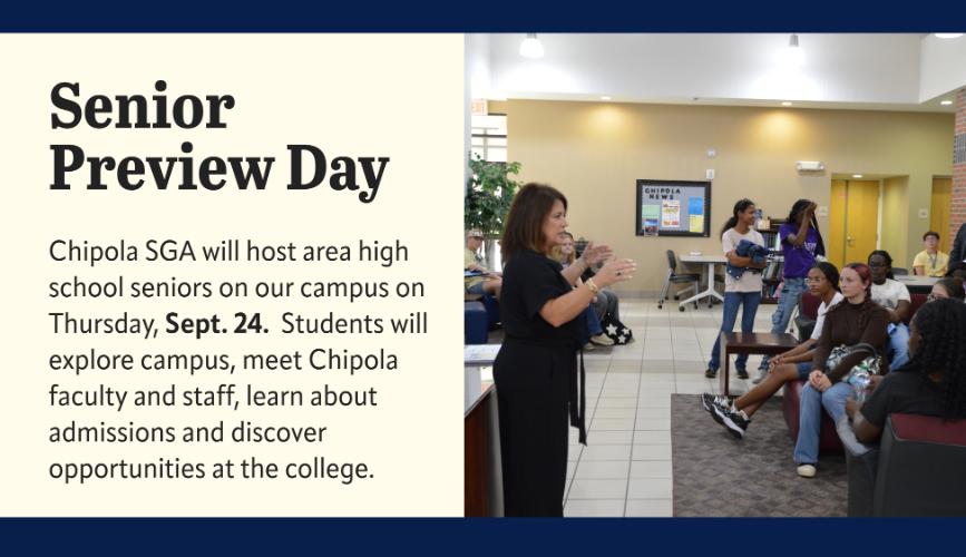 Senior Preview Day. Chipola SGA will host area high school seniors on our campus on Thursday, Sept. 24. Students will explore campus, meet Chipola faculty and staff, learn about admissions and discover opportunities at the college. 